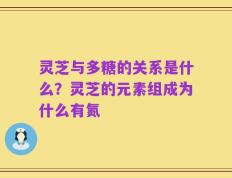 灵芝与多糖的关系是什么？灵芝的元素组成为什么有氮