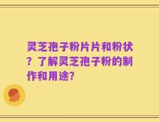 灵芝孢子粉片片和粉状？了解灵芝孢子粉的制作和用途？