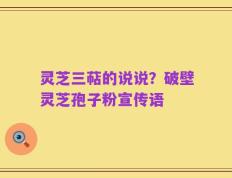 灵芝三萜的说说？破壁灵芝孢子粉宣传语
