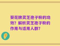 葵花牌灵芝孢子粉的功效？解析灵芝孢子粉的作用与适用人群？