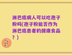 淋巴癌病人可以吃孢子粉吗(孢子粉能否作为淋巴癌患者的健康食品？)