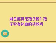 淋巴癌灵芝孢子粉？孢子粉有补血的功效吗