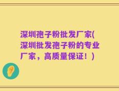深圳孢子粉批发厂家(深圳批发孢子粉的专业厂家，高质量保证！)