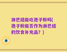 淋巴结能吃孢子粉吗(孢子粉能否作为淋巴结的饮食补充品？)