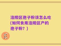 涪陵区孢子粉该怎么吃(如何食用涪陵区产的孢子粉？)