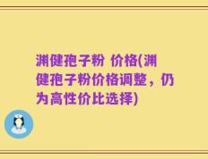 渊健孢子粉 价格(渊健孢子粉价格调整，仍为高性价比选择)