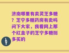 济南哪里有卖灵芝多糖？芝宁多糖药房有卖吗问下大家，我看网上那个红盒子的芝宁多糖挺多买的