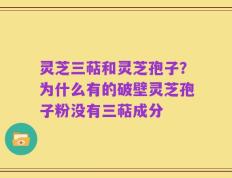 灵芝三萜和灵芝孢子？为什么有的破壁灵芝孢子粉没有三萜成分
