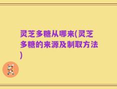 灵芝多糖从哪来(灵芝多糖的来源及制取方法)