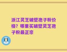 浙江灵芝破壁孢子粉价格？哪里买破壁灵芝孢子粉最正宗