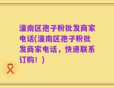 潼南区孢子粉批发商家电话(潼南区孢子粉批发商家电话，快速联系订购！)