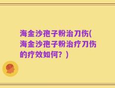 海金沙孢子粉治刀伤(海金沙孢子粉治疗刀伤的疗效如何？)