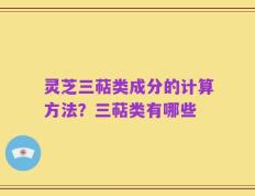 灵芝三萜类成分的计算方法？三萜类有哪些