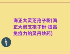 海正大灵芝孢子粉(海正大灵芝孢子粉-提高免疫力的灵丹妙药)