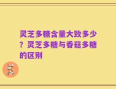 灵芝多糖含量大致多少？灵芝多糖与香菇多糖的区别