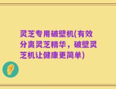 灵芝专用破壁机(有效分离灵芝精华，破壁灵芝机让健康更简单)