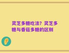 灵芝多糖吃法？灵芝多糖与香菇多糖的区别