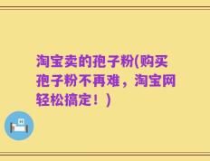 淘宝卖的孢子粉(购买孢子粉不再难，淘宝网轻松搞定！)
