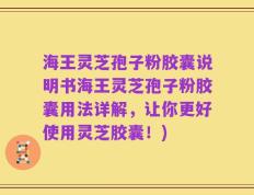 海王灵芝孢子粉胶囊说明书海王灵芝孢子粉胶囊用法详解，让你更好使用灵芝胶囊！)