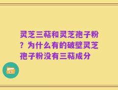 灵芝三萜和灵芝孢子粉？为什么有的破壁灵芝孢子粉没有三萜成分