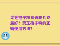 灵芝孢子粉每天吃几克最好？灵芝孢子粉的正确使用方法？