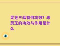 灵芝三萜有何功效？赤灵芝的功效与作用是什么