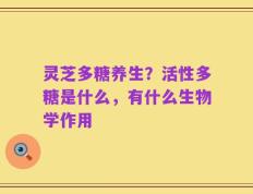 灵芝多糖养生？活性多糖是什么，有什么生物学作用