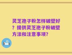 灵芝孢子粉怎样破壁好？提供灵芝孢子粉破壁方法和注意事项？