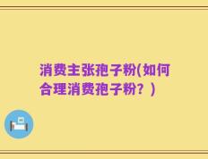 消费主张孢子粉(如何合理消费孢子粉？)