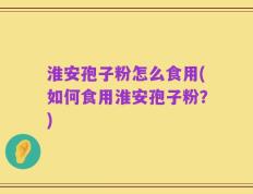 淮安孢子粉怎么食用(如何食用淮安孢子粉？)