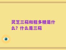 灵芝三萜和粗多糖是什么？什么是三萜