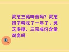 灵芝三萜味苦吗？灵芝孢子粉吃了一年了，灵芝多糖、三萜成份含量双高吗
