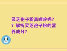 灵芝孢子粉高嘌呤吗？？解析灵芝孢子粉的营养成分？