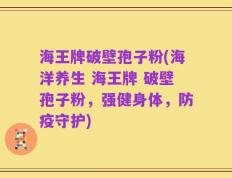 海王牌破壁孢子粉(海洋养生 海王牌 破壁孢子粉，强健身体，防疫守护)
