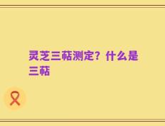 灵芝三萜测定？什么是三萜