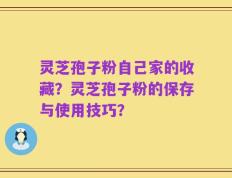 灵芝孢子粉自己家的收藏？灵芝孢子粉的保存与使用技巧？