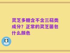 灵芝多糖含不含三萜类成分？正常的灵芝菌包什么颜色