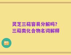 灵芝三萜容易分解吗？三萜类化合物名词解释