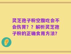 灵芝孢子粉空腹吃会不会伤胃？？解析灵芝孢子粉的正确食用方法？