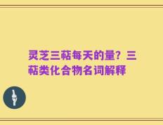 灵芝三萜每天的量？三萜类化合物名词解释