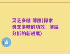 灵芝多糖 薄层(探索灵芝多糖的功效：薄层分析的新进展)