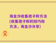 海金沙收集孢子粉方法(收集孢子粉的技巧和方法，海金沙分享)