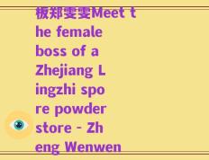 浙江灵芝孢子粉店女老板郑雯雯Meet the female boss of a Zhejiang Lingzhi spore powder store - Zheng Wenwen)