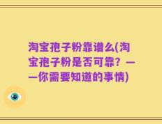 淘宝孢子粉靠谱么(淘宝孢子粉是否可靠？——你需要知道的事情)