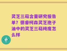 灵芝三萜含量研究报告单？德睿柯森灵芝孢子油中的灵芝三萜纯度怎么样