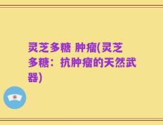 灵芝多糖 肿瘤(灵芝多糖：抗肿瘤的天然武器)