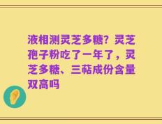 液相测灵芝多糖？灵芝孢子粉吃了一年了，灵芝多糖、三萜成份含量双高吗