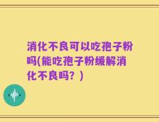 消化不良可以吃孢子粉吗(能吃孢子粉缓解消化不良吗？)