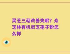 灵芝三萜改善失眠？众芝林有机灵芝孢子粉怎么样