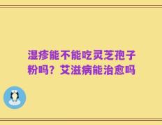 湿疹能不能吃灵芝孢子粉吗？艾滋病能治愈吗